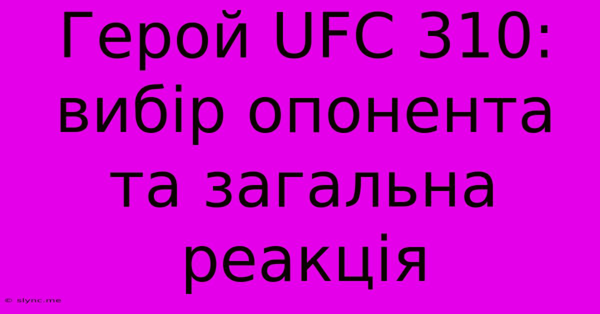 Герой UFC 310:  Вибір Опонента Та Загальна Реакція