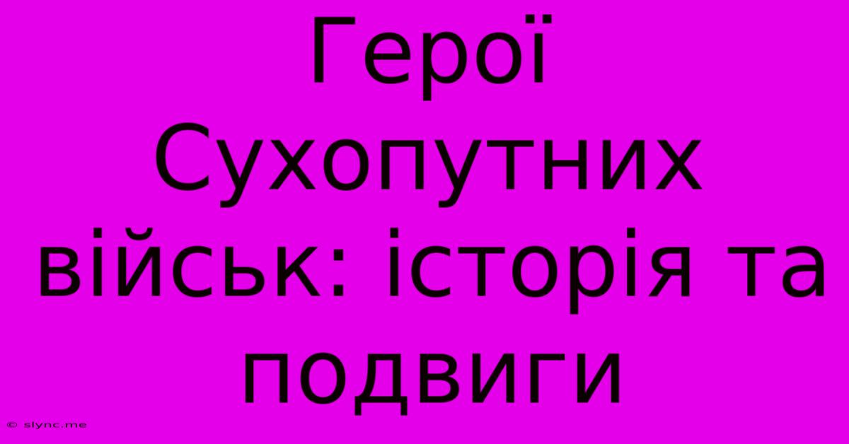 Герої Сухопутних Військ: Історія Та Подвиги