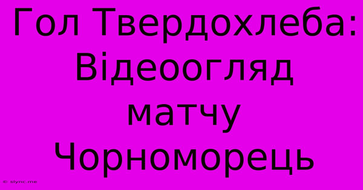 Гол Твердохлеба: Відеоогляд Матчу Чорноморець