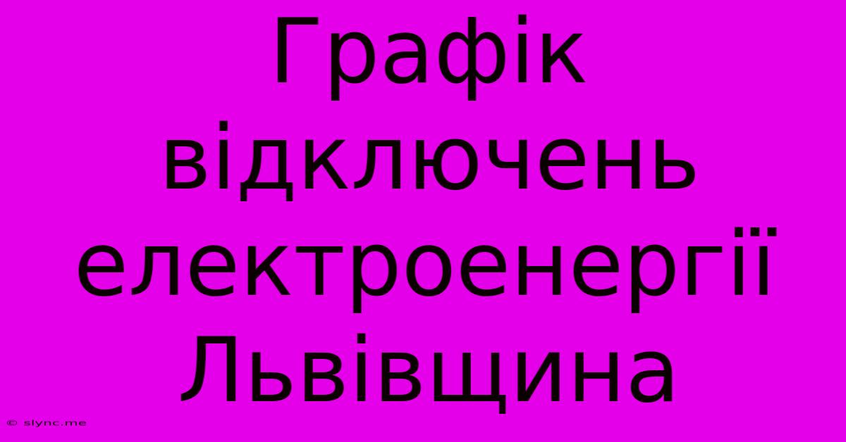 Графік Відключень Електроенергії Львівщина