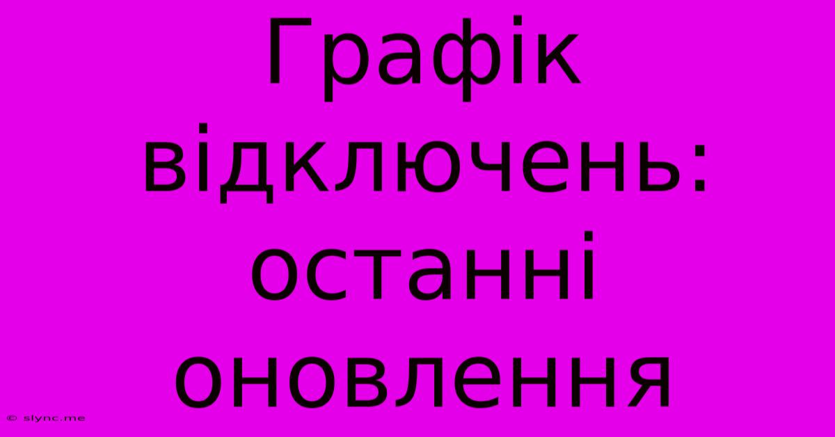 Графік Відключень: Останні Оновлення