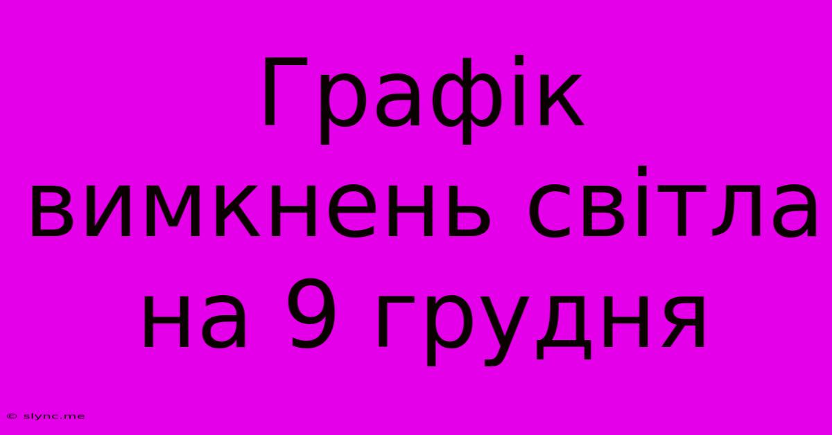 Графік Вимкнень Світла На 9 Грудня