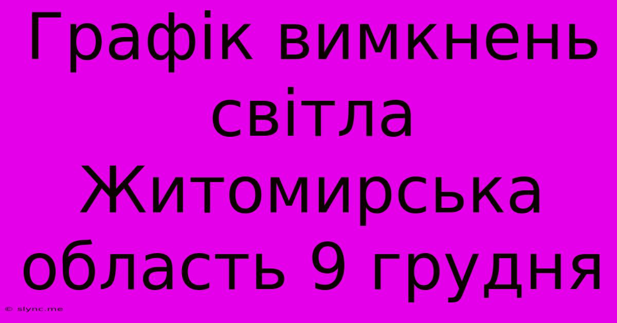 Графік Вимкнень Світла Житомирська Область 9 Грудня