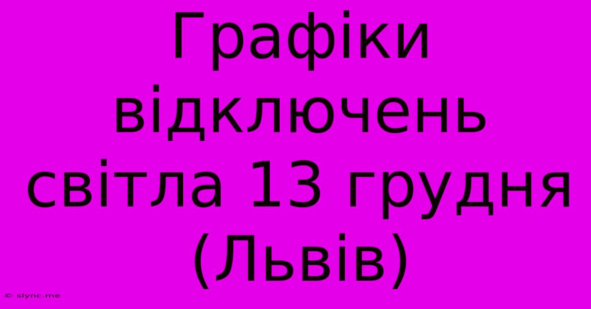 Графіки Відключень Світла 13 Грудня (Львів)