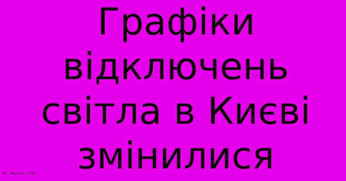 Графіки Відключень Світла В Києві Змінилися