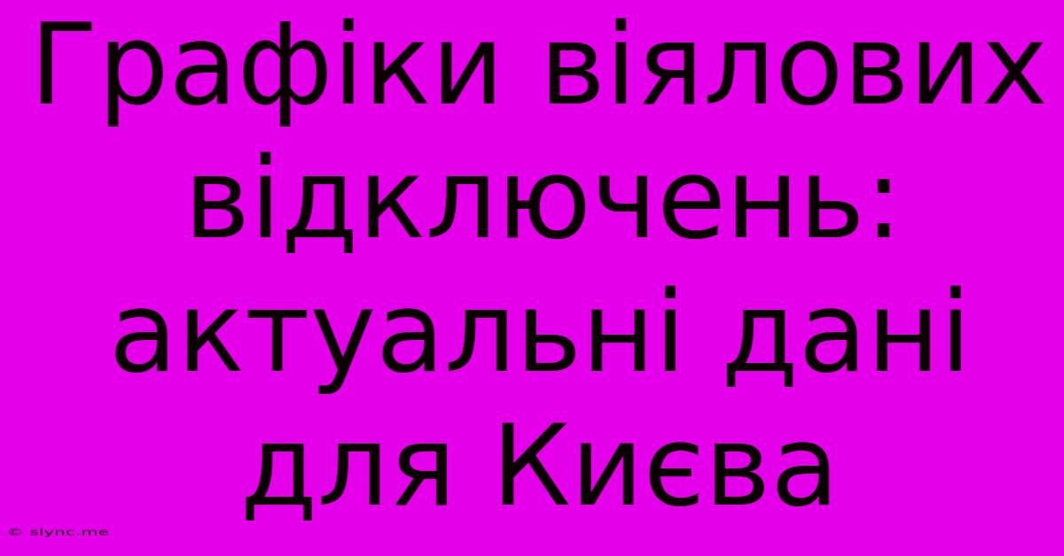 Графіки Віялових Відключень: Актуальні Дані Для Києва