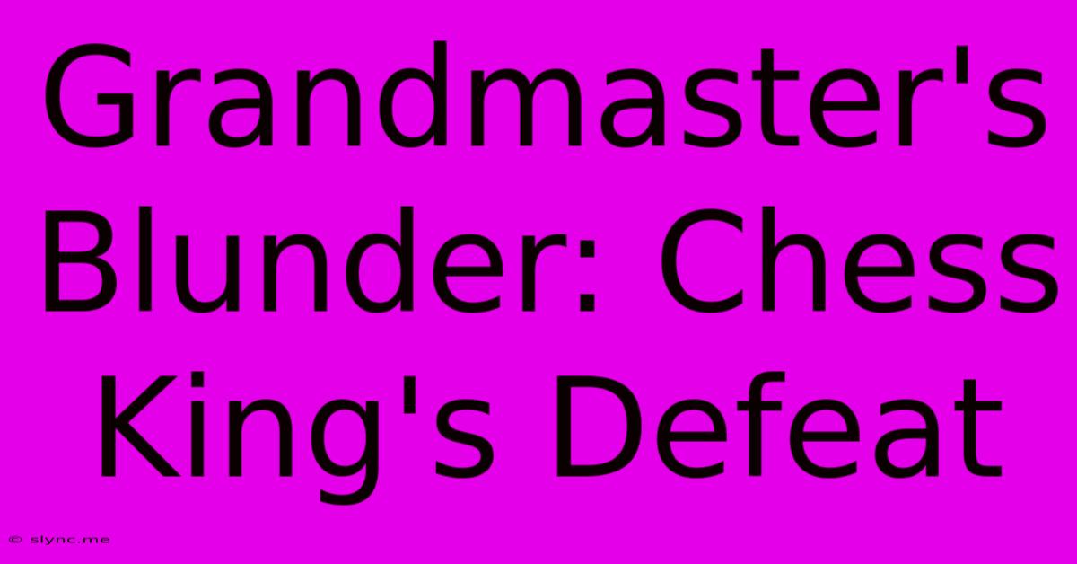 Grandmaster's Blunder: Chess King's Defeat