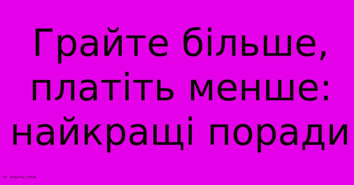 Грайте Більше, Платіть Менше: Найкращі Поради