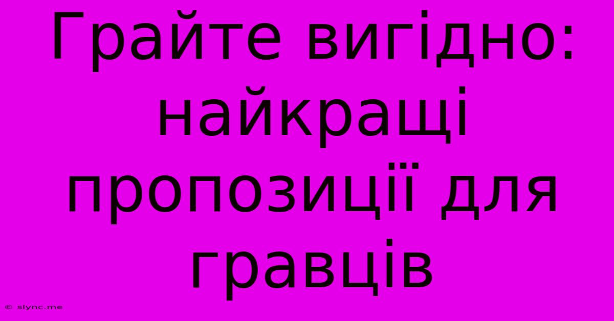 Грайте Вигідно:  Найкращі Пропозиції Для Гравців