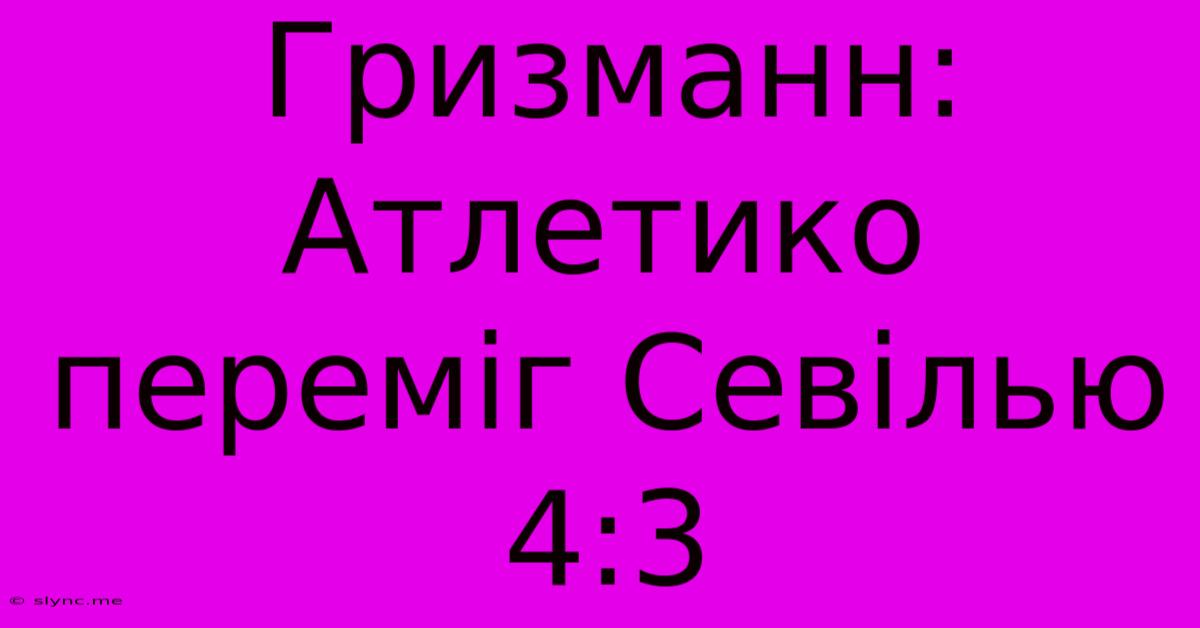 Гризманн: Атлетико Переміг Севілью 4:3