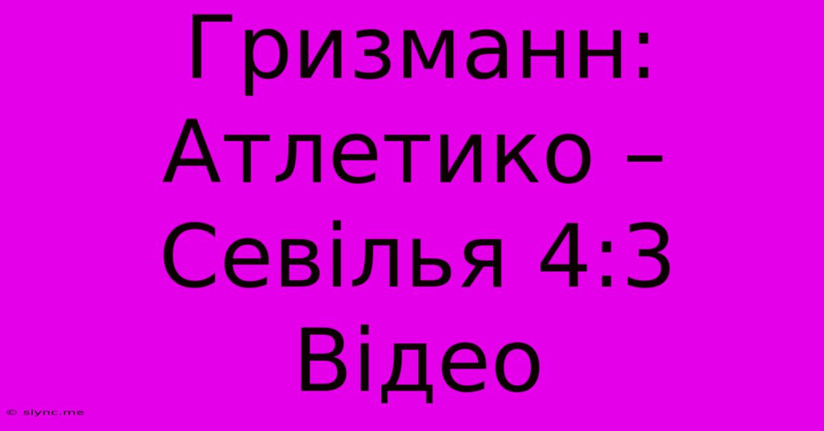 Гризманн: Атлетико – Севілья 4:3 Відео