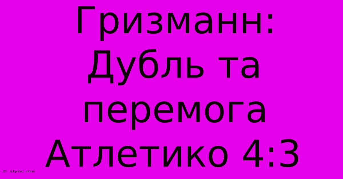 Гризманн: Дубль Та Перемога Атлетико 4:3