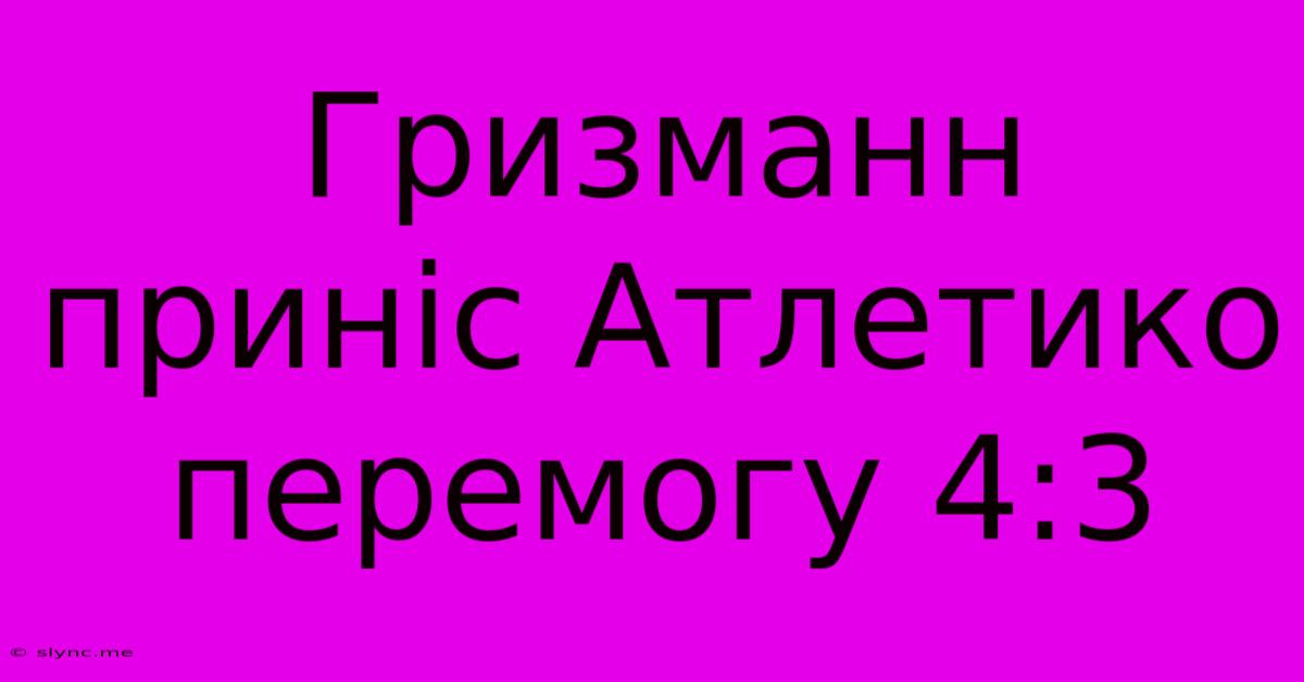 Гризманн Приніс Атлетико Перемогу 4:3