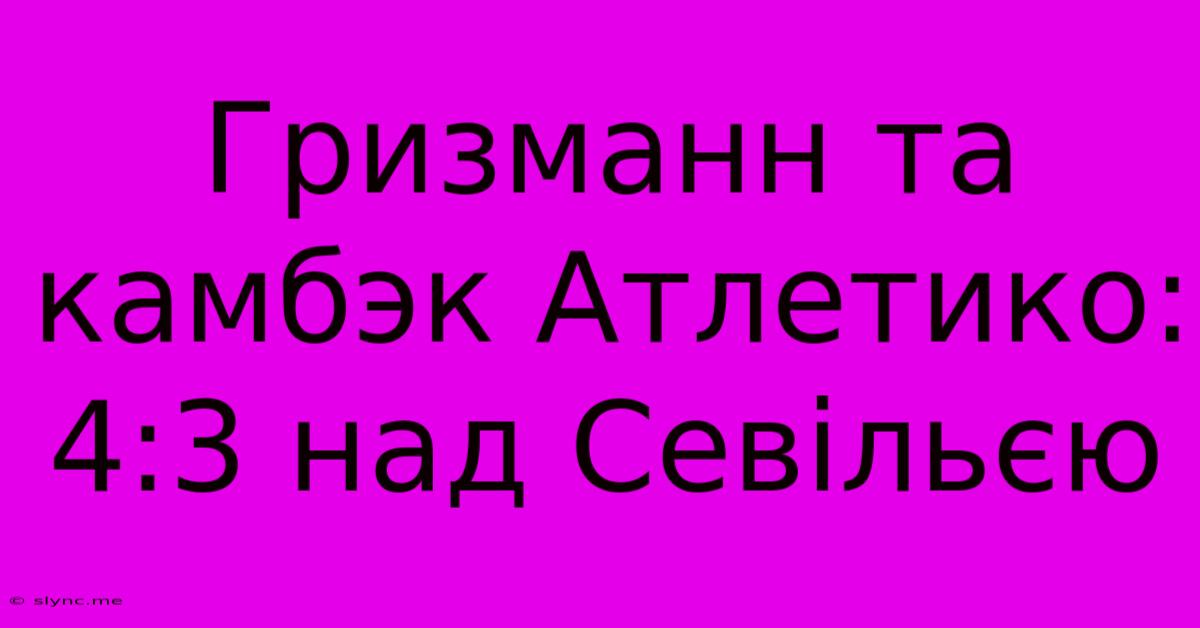 Гризманн Та Камбэк Атлетико: 4:3 Над Севільєю