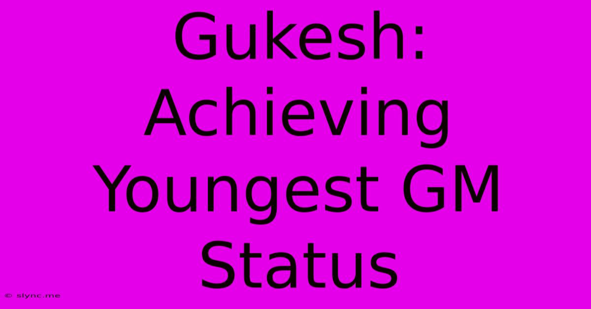 Gukesh: Achieving Youngest GM Status