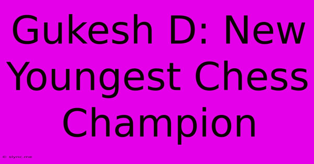 Gukesh D: New Youngest Chess Champion