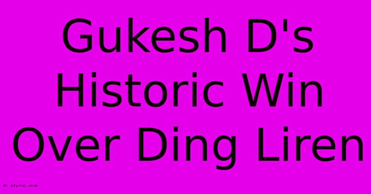 Gukesh D's Historic Win Over Ding Liren