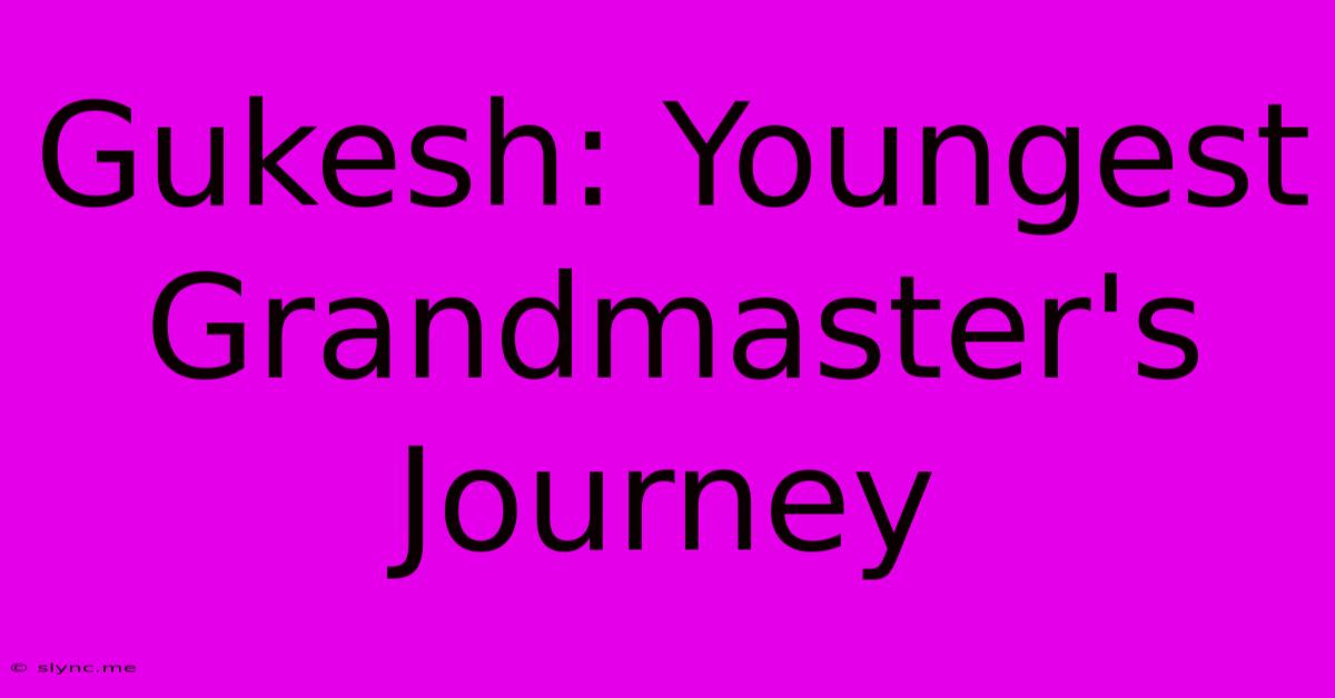 Gukesh: Youngest Grandmaster's Journey