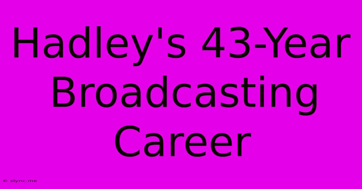 Hadley's 43-Year Broadcasting Career