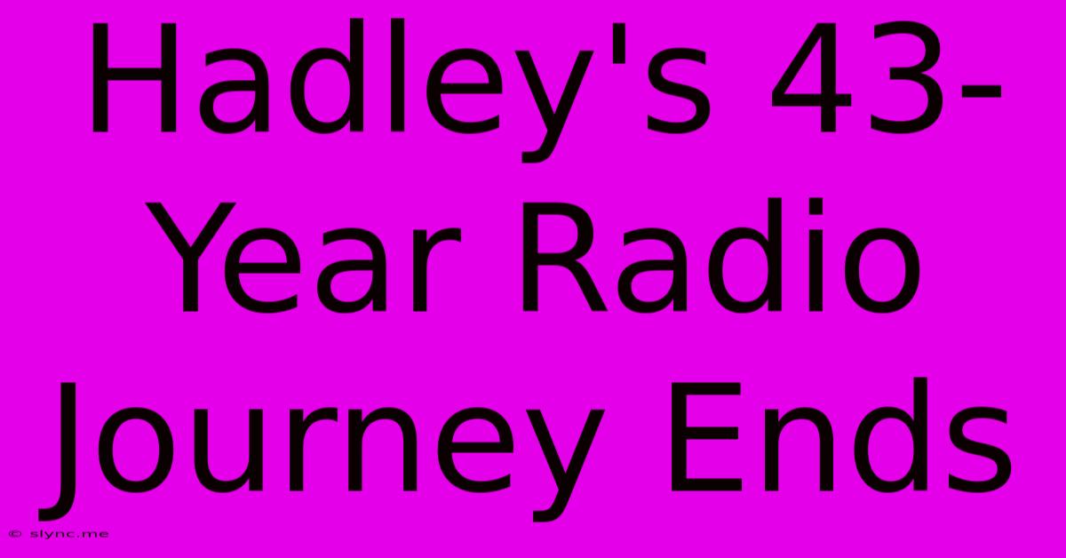 Hadley's 43-Year Radio Journey Ends