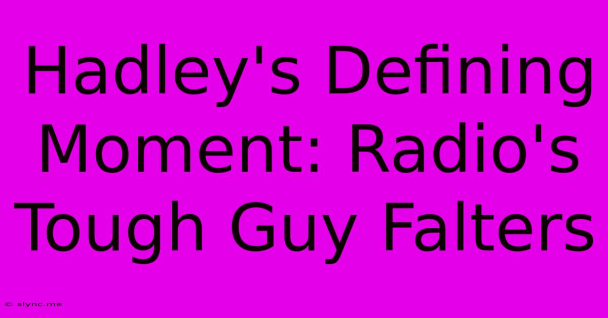 Hadley's Defining Moment: Radio's Tough Guy Falters