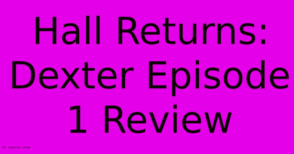 Hall Returns: Dexter Episode 1 Review