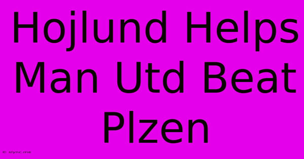 Hojlund Helps Man Utd Beat Plzen