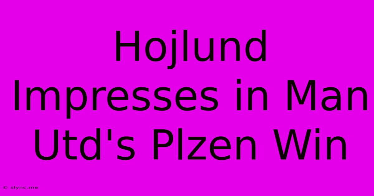 Hojlund Impresses In Man Utd's Plzen Win