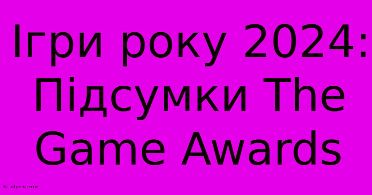 Ігри Року 2024: Підсумки The Game Awards