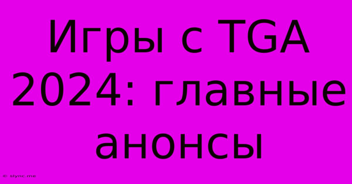 Игры С TGA 2024: Главные Анонсы