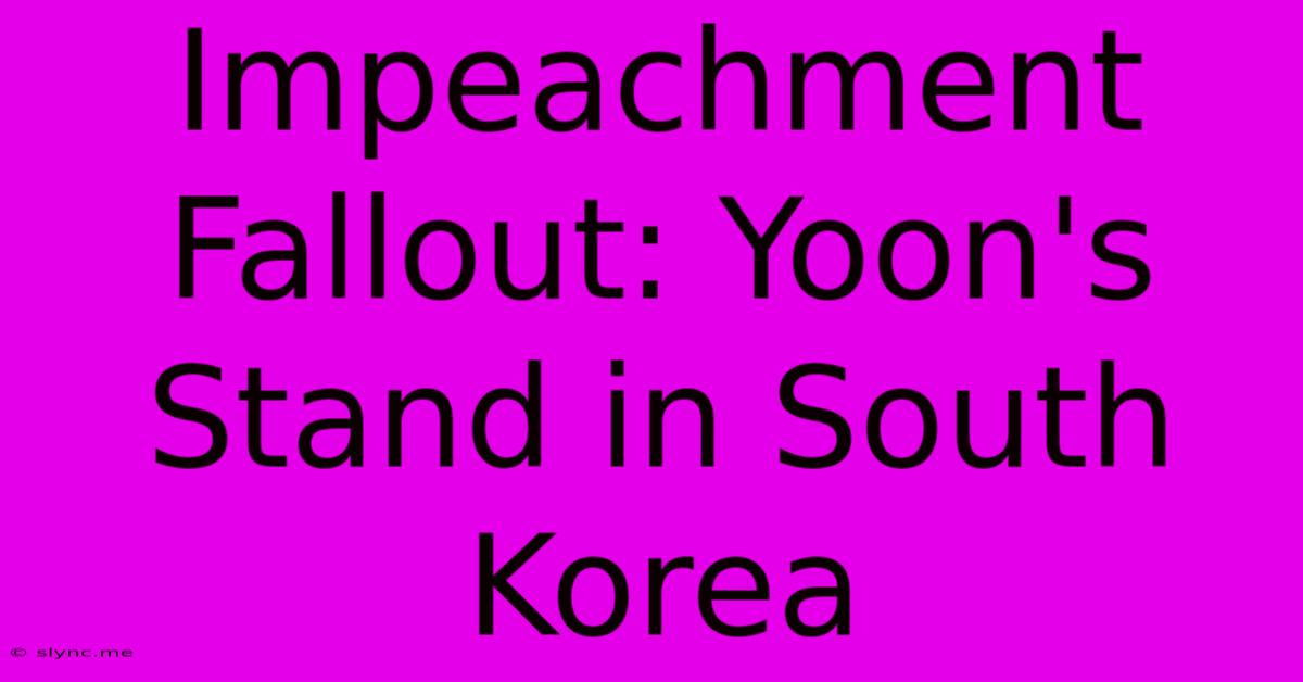 Impeachment Fallout: Yoon's Stand In South Korea