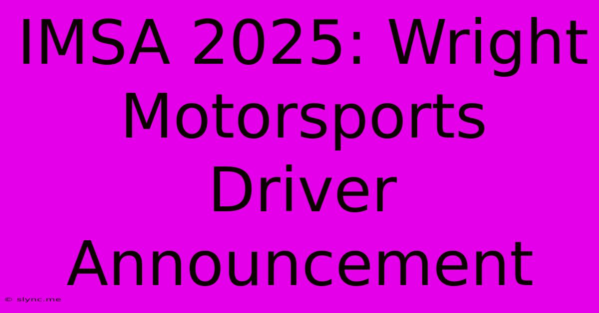 IMSA 2025: Wright Motorsports Driver Announcement