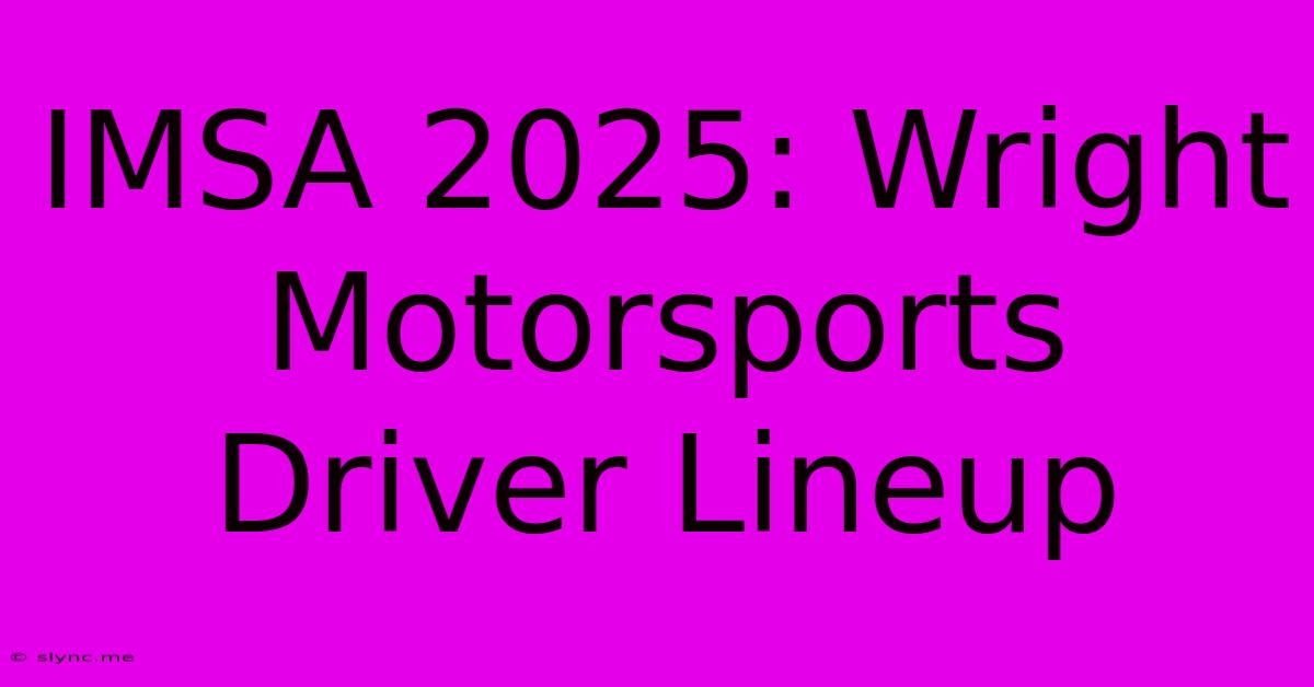 IMSA 2025: Wright Motorsports Driver Lineup