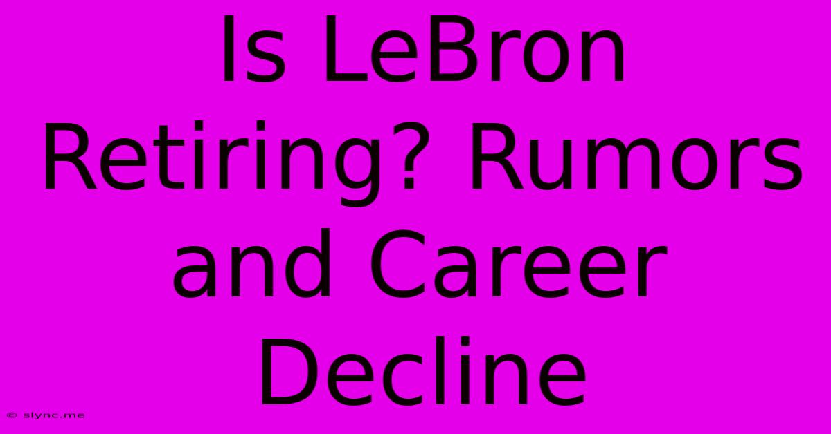 Is LeBron Retiring? Rumors And Career Decline