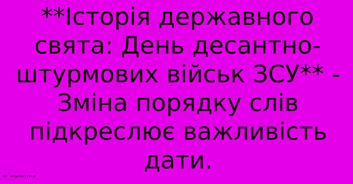 **Історія Державного Свята: День Десантно-штурмових Військ ЗСУ** -  Зміна Порядку Слів Підкреслює Важливість Дати.