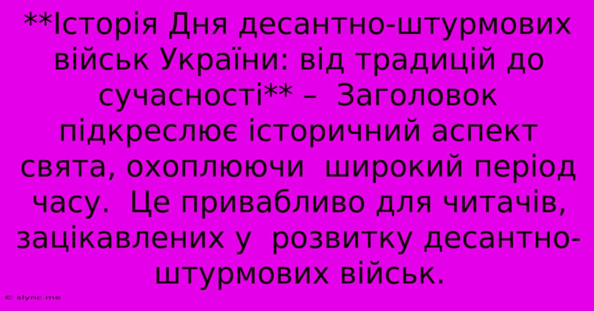 **Історія Дня Десантно-штурмових Військ України: Від Традицій До Сучасності** –  Заголовок Підкреслює Історичний Аспект Свята, Охоплюючи  Широкий Період Часу.  Це Привабливо Для Читачів, Зацікавлених У  Розвитку Десантно-штурмових Військ.