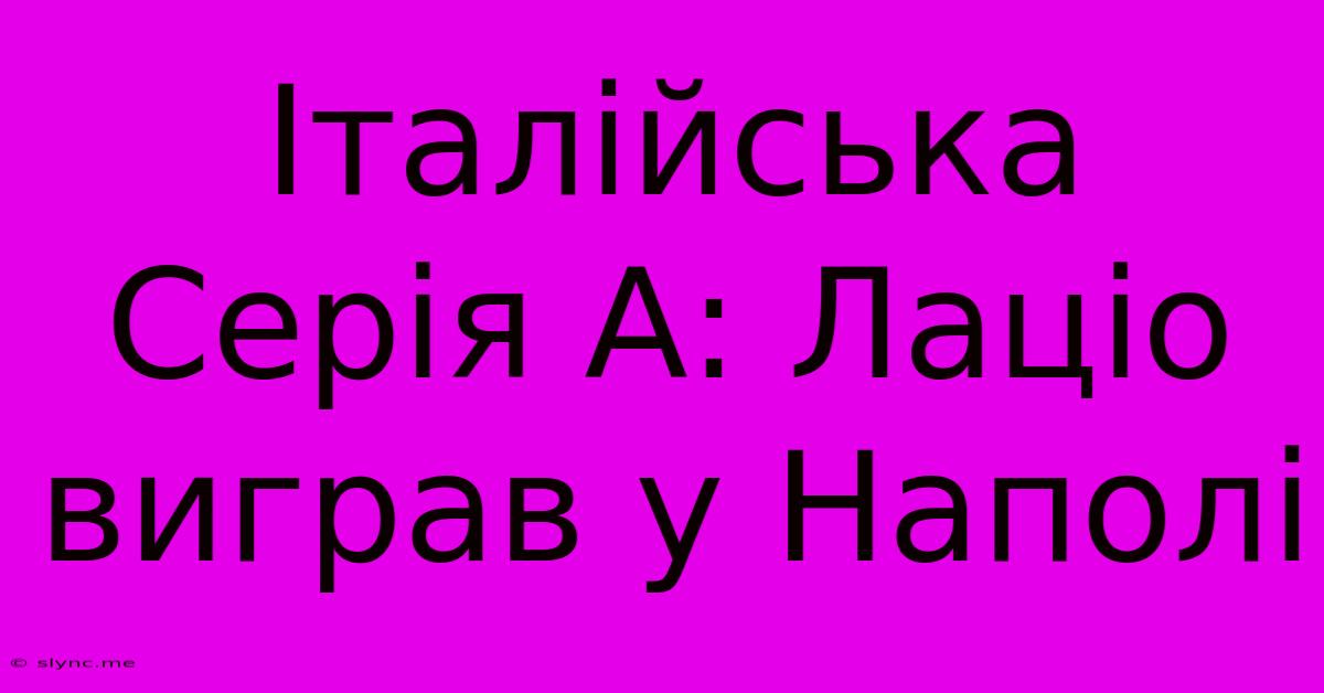 Італійська Серія А: Лаціо Виграв У Наполі