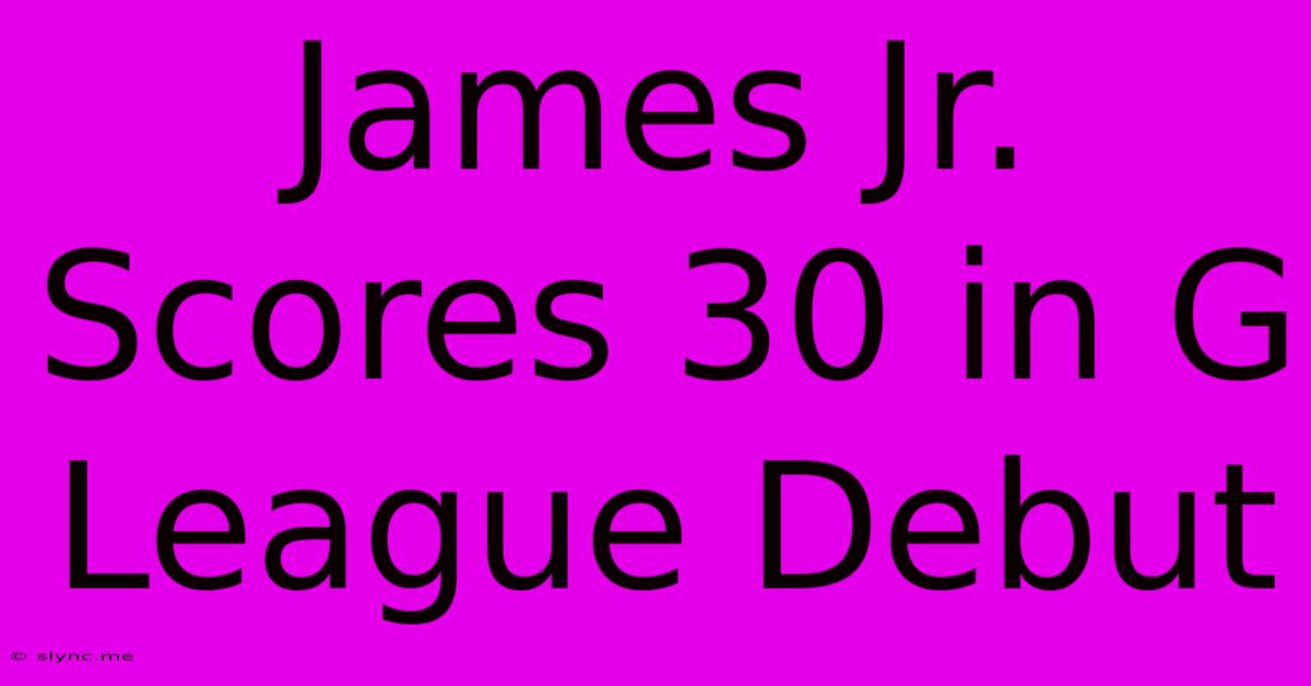 James Jr. Scores 30 In G League Debut