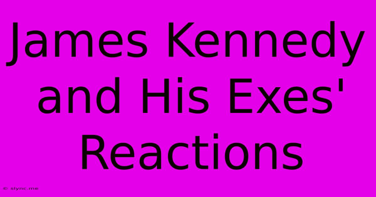 James Kennedy And His Exes' Reactions