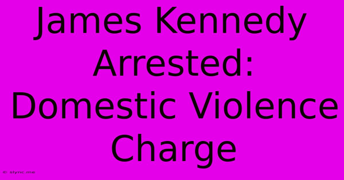 James Kennedy Arrested: Domestic Violence Charge