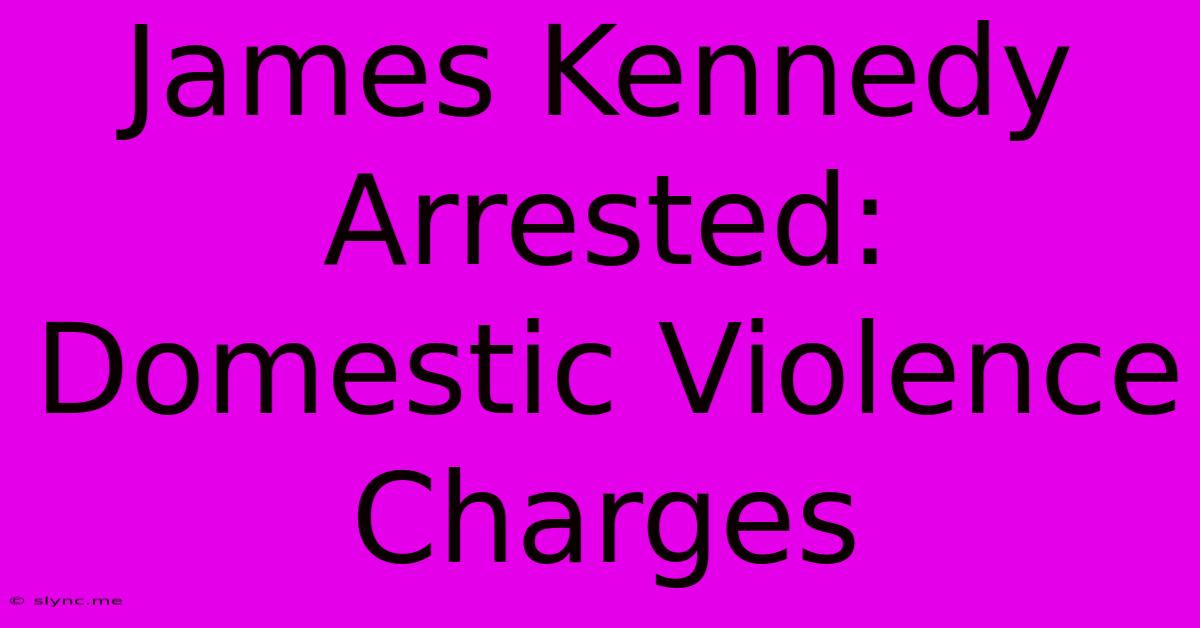 James Kennedy Arrested: Domestic Violence Charges