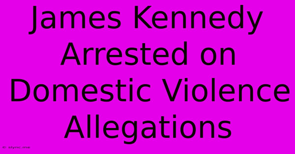 James Kennedy Arrested On Domestic Violence Allegations