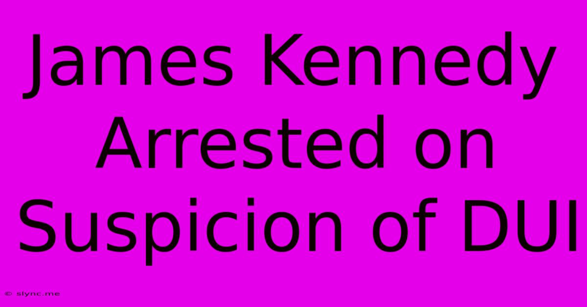 James Kennedy Arrested On Suspicion Of DUI