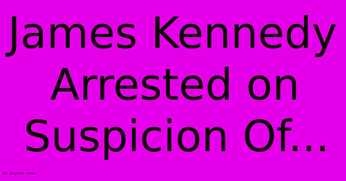 James Kennedy Arrested On Suspicion Of...