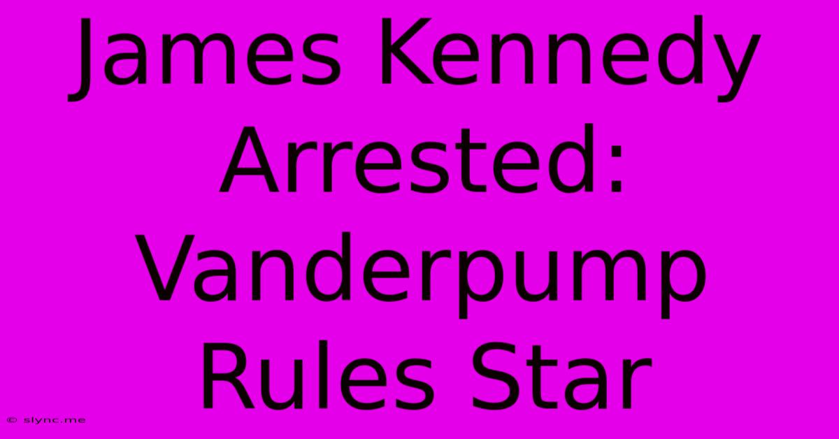 James Kennedy Arrested: Vanderpump Rules Star