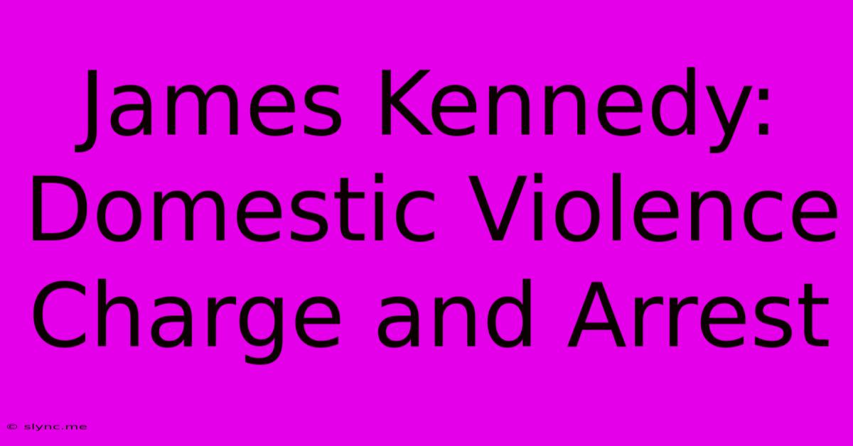 James Kennedy: Domestic Violence Charge And Arrest