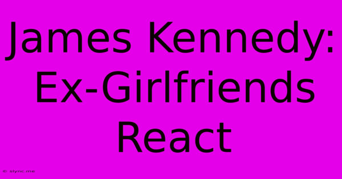 James Kennedy: Ex-Girlfriends React