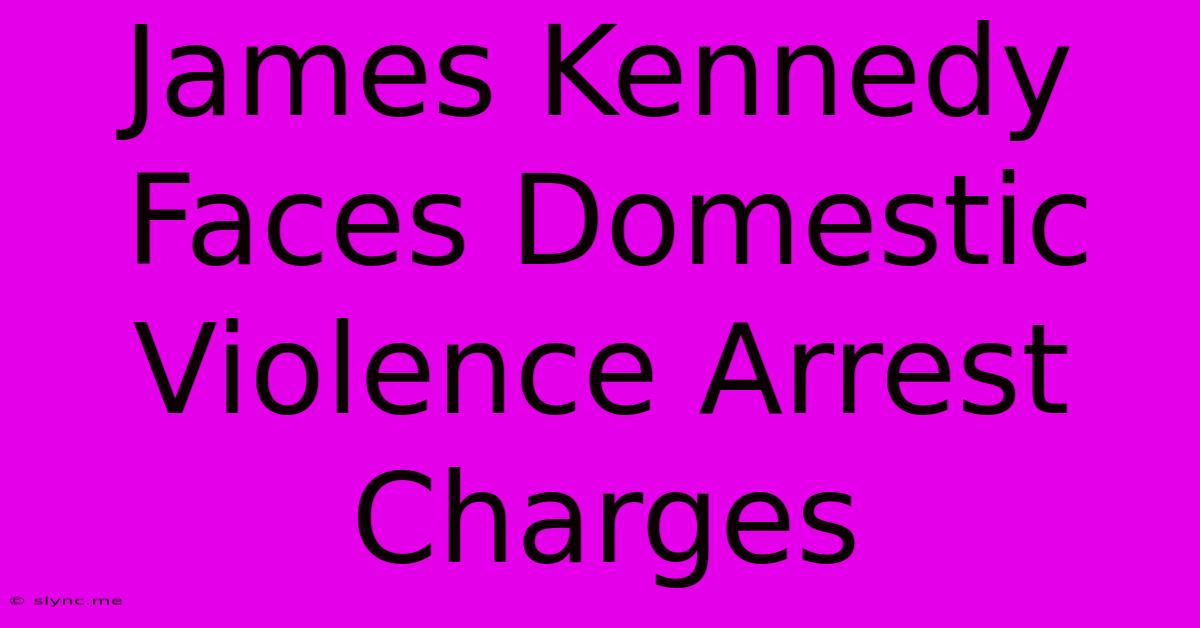 James Kennedy Faces Domestic Violence Arrest Charges