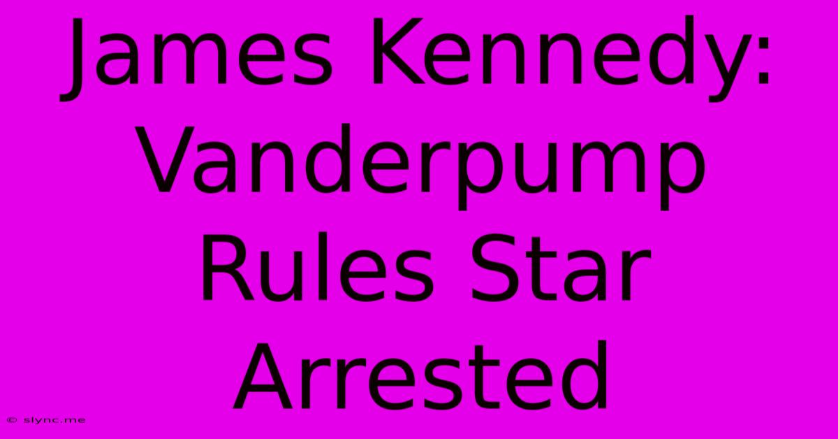 James Kennedy: Vanderpump Rules Star Arrested