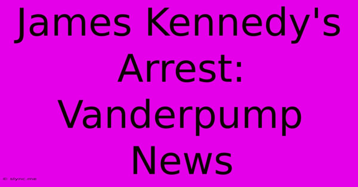 James Kennedy's Arrest:  Vanderpump News